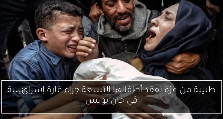 طبيبة من غزة تفقد أطفالها التسعة جراء غارة إسرائيلية في خان يونس