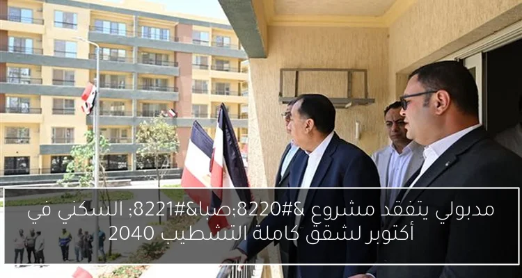 مدبولي يتفقد مشروع “صبا” السكني في أكتوبر لشقق كاملة التشطيب 2040