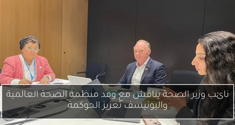 نائب وزير الصحة يناقش مع وفد منظمة الصحة العالمية واليونيسف تعزيز الحوكمة