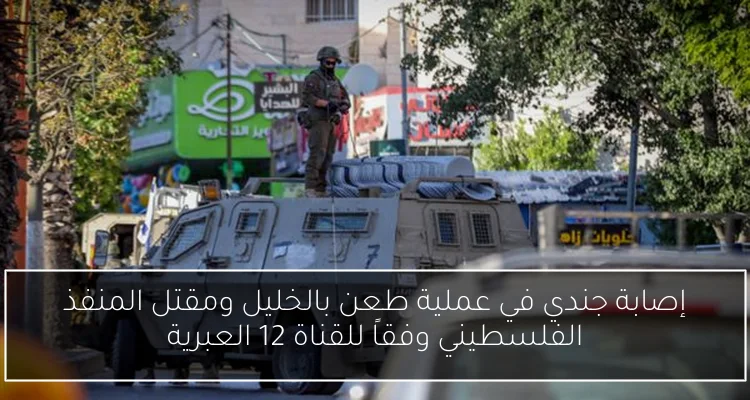 إصابة جندي في عملية طعن بالخليل ومقتل المنفذ الفلسطيني وفقاً للقناة 12 العبرية