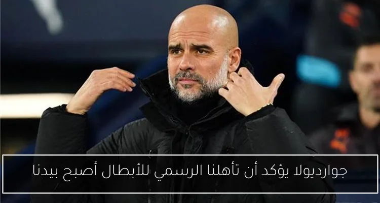 جوارديولا يؤكد أن تأهلنا الرسمي للأبطال أصبح بيدنا