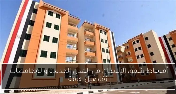 أقساط شقق الإسكان في المدن الجديدة والمحافظات: تفاصيل هامة