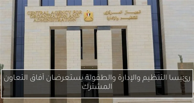 رئيسا التنظيم والإدارة والطفولة يستعرضان آفاق التعاون المشترك