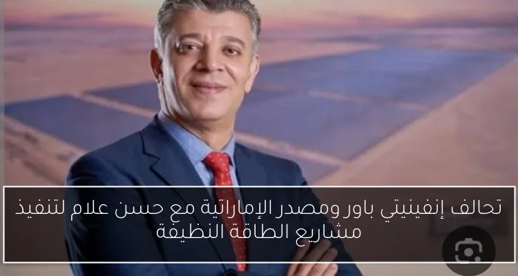 تحالف إنفينيتي باور ومصدر الإماراتية مع حسن علام لتنفيذ مشاريع الطاقة النظيفة