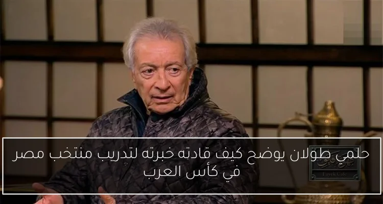 حلمي طولان يوضح كيف قادته خبرته لتدريب منتخب مصر في كأس العرب