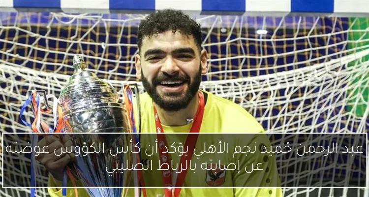 عبد الرحمن حُميد نجم الأهلي يؤكد أن كأس الكؤوس عوضته عن إصابته بالرباط الصليبي