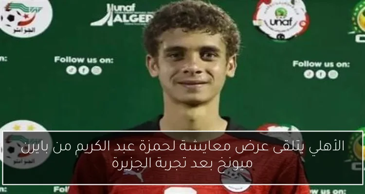 الأهلي يتلقى عرض معايشة لحمزة عبد الكريم من بايرن ميونخ بعد تجربة الجزيرة