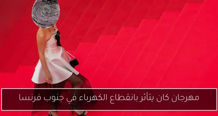 مهرجان كان يتأثر بانقطاع الكهرباء في جنوب فرنسا