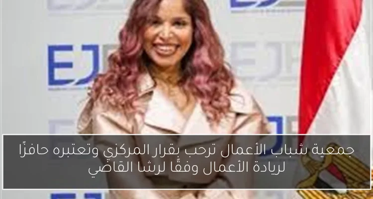 جمعية شباب الأعمال ترحب بقرار المركزي وتعتبره حافزًا لريادة الأعمال وفقًا لرشا القاضي