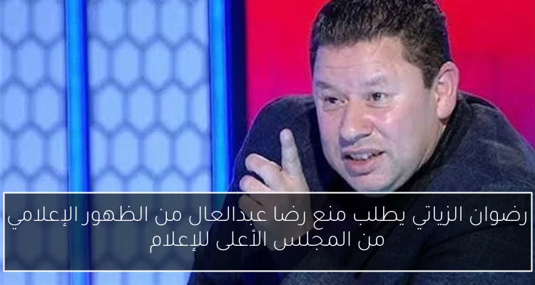 رضوان الزياتي يطلب منع رضا عبدالعال من الظهور الإعلامي من المجلس الأعلى للإعلام