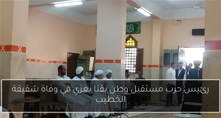 رئيس حزب مستقبل وطن بقنا يعزي في وفاة شقيقة الخطيب