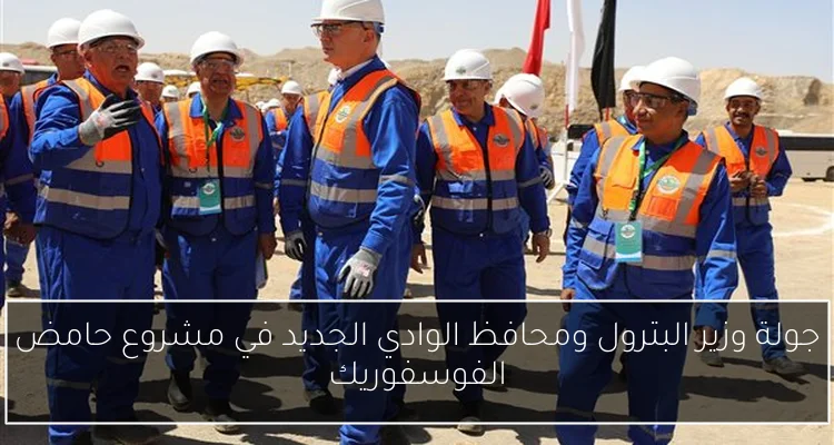 جولة وزير البترول ومحافظ الوادي الجديد في مشروع حامض الفوسفوريك
