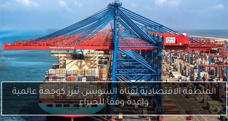 المنطقة الاقتصادية لقناة السويس تبرز كوجهة عالمية واعدة وفقاً للخبراء
