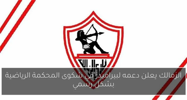 الزمالك يعلن دعمه لبيراميدز في شكوى المحكمة الرياضية بشكل رسمي