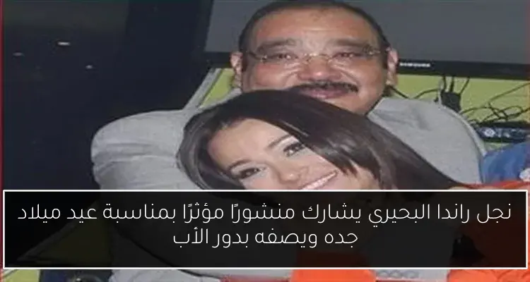 نجل راندا البحيري يشارك منشورًا مؤثرًا بمناسبة عيد ميلاد جده ويصفه بدور الأب