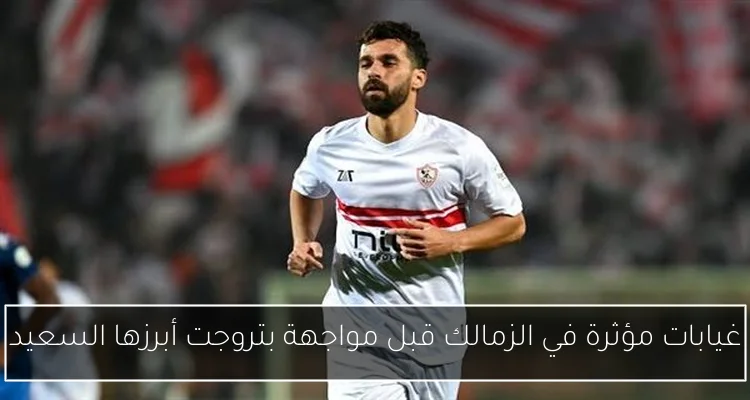 غيابات مؤثرة في الزمالك قبل مواجهة بتروجت أبرزها السعيد