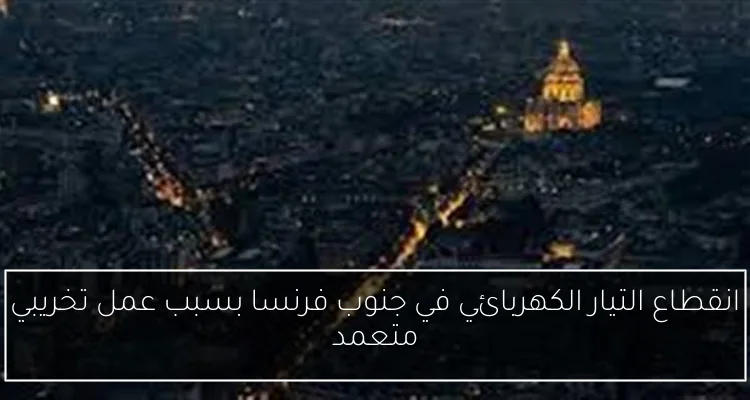انقطاع التيار الكهربائي في جنوب فرنسا بسبب عمل تخريبي متعمد