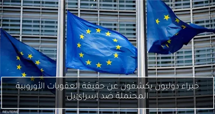 خبراء دوليون يكشفون عن حقيقة العقوبات الأوروبية المحتملة ضد إسرائيل