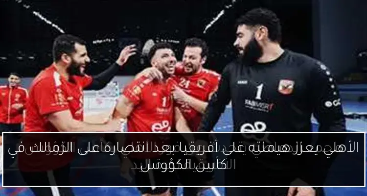 الأهلي يعزز هيمنته على أفريقيا بعد انتصاره على الزمالك في كأس الكؤوس