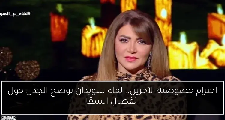 احترام خصوصية الآخرين.. لقاء سويدان توضح الجدل حول انفصال السقا