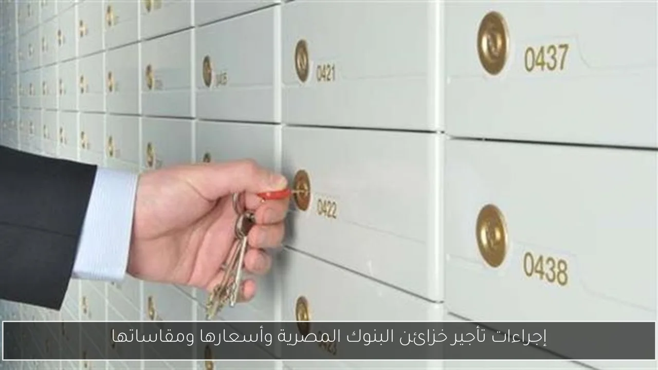 إجراءات تأجير خزائن البنوك المصرية وأسعارها ومقاساتها