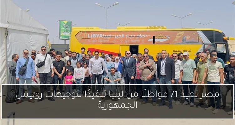 مصر تعيد 71 مواطنًا من ليبيا تنفيذًا لتوجيهات رئيس الجمهورية