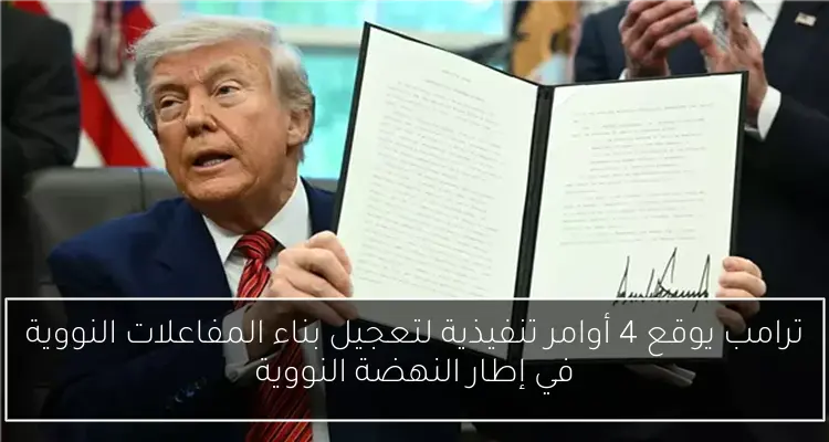 ترامب يوقع 4 أوامر تنفيذية لتعجيل بناء المفاعلات النووية في إطار النهضة النووية