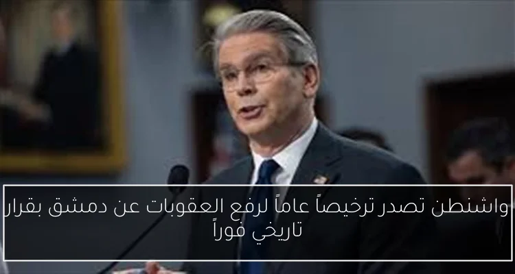 واشنطن تصدر ترخيصاً عاماً لرفع العقوبات عن دمشق بقرار تاريخي فوراً
