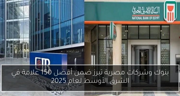 بنوك وشركات مصرية تبرز ضمن أفضل 150 علامة في الشرق الأوسط لعام 2025
