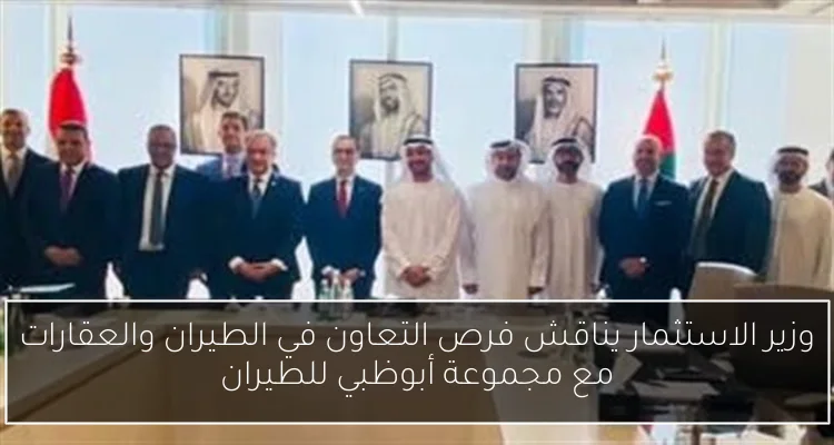 وزير الاستثمار يناقش فرص التعاون في الطيران والعقارات مع مجموعة أبوظبي للطيران