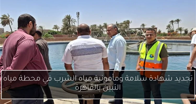 تجديد شهادة سلامة ومأمونية مياه الشرب في محطة مياه التبين بالقاهرة
