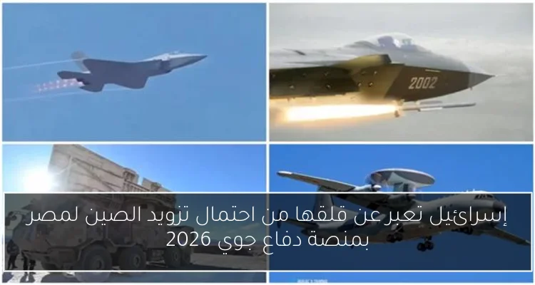 إسرائيل تعبر عن قلقها من احتمال تزويد الصين لمصر بمنصة دفاع جوي 2026