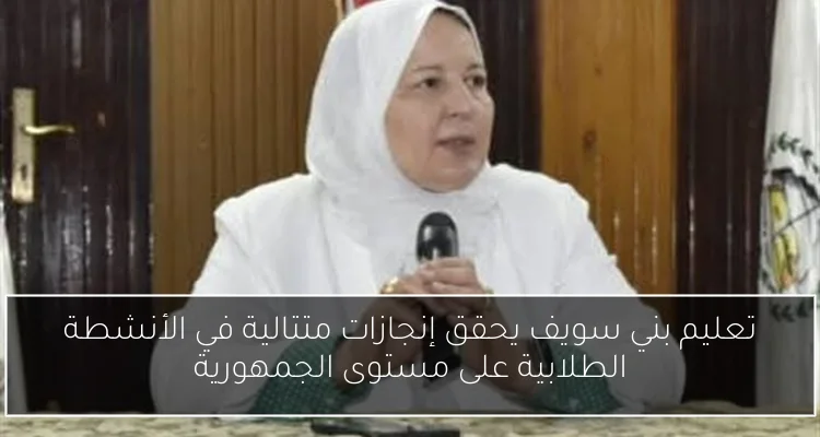 تعليم بني سويف يحقق إنجازات متتالية في الأنشطة الطلابية على مستوى الجمهورية