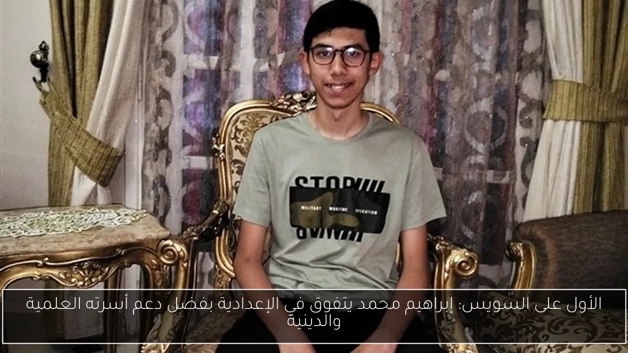 الأول على السويس: إبراهيم محمد يتفوق في الإعدادية بفضل دعم أسرته العلمية والدينية
