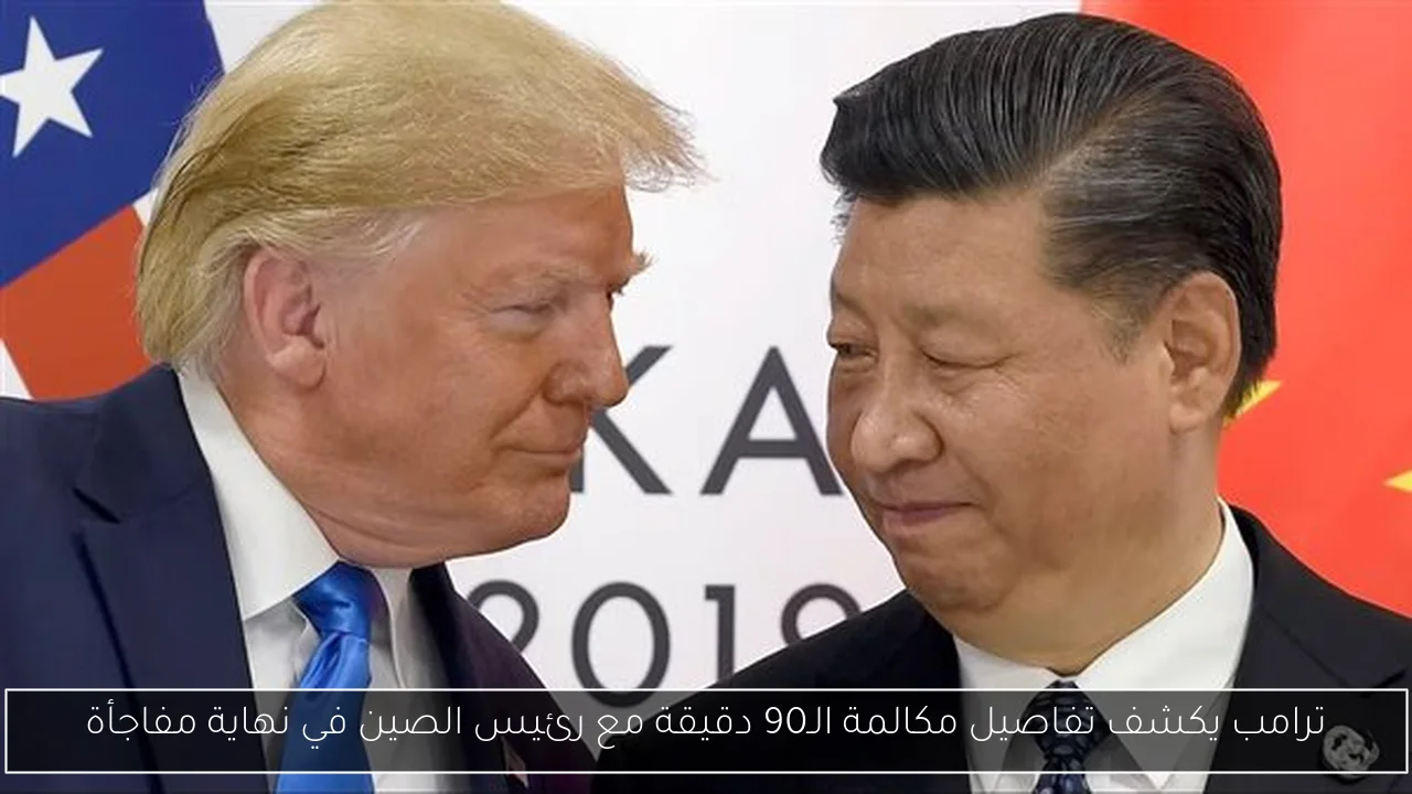 ترامب يكشف تفاصيل مكالمة الـ90 دقيقة مع رئيس الصين في نهاية مفاجأة