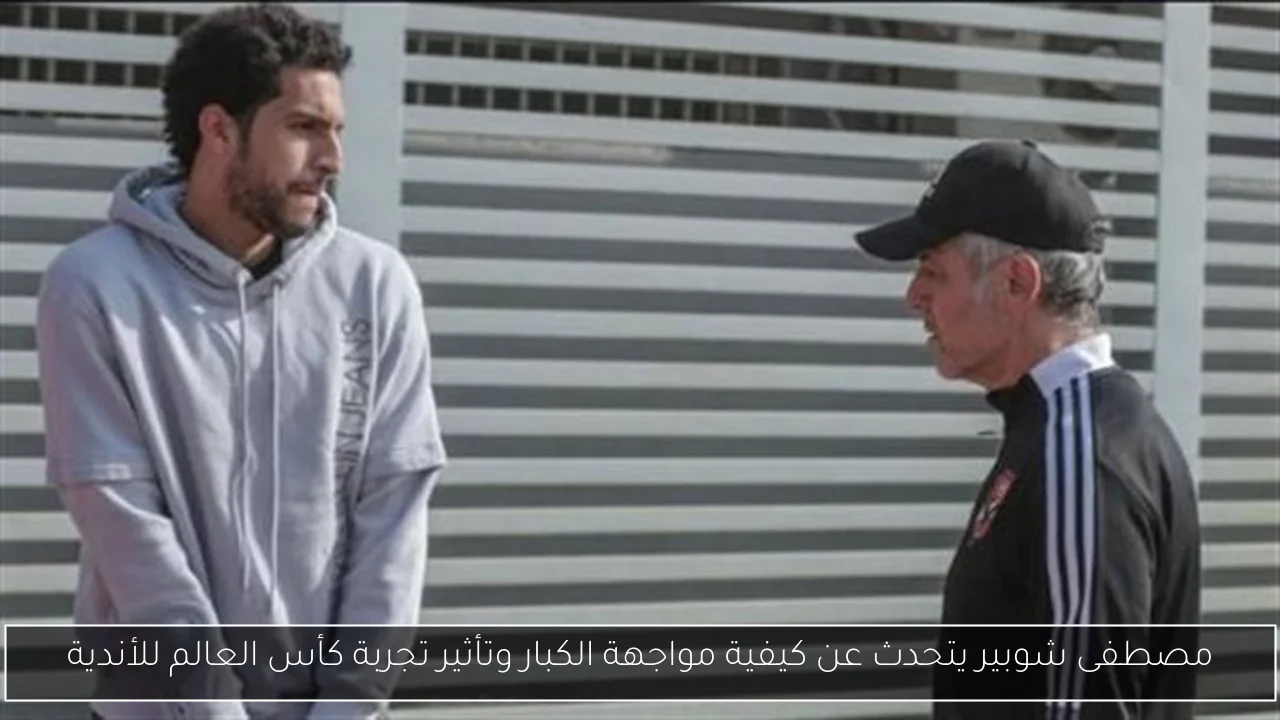 مصطفى شوبير يتحدث عن كيفية مواجهة الكبار وتأثير تجربة كأس العالم للأندية