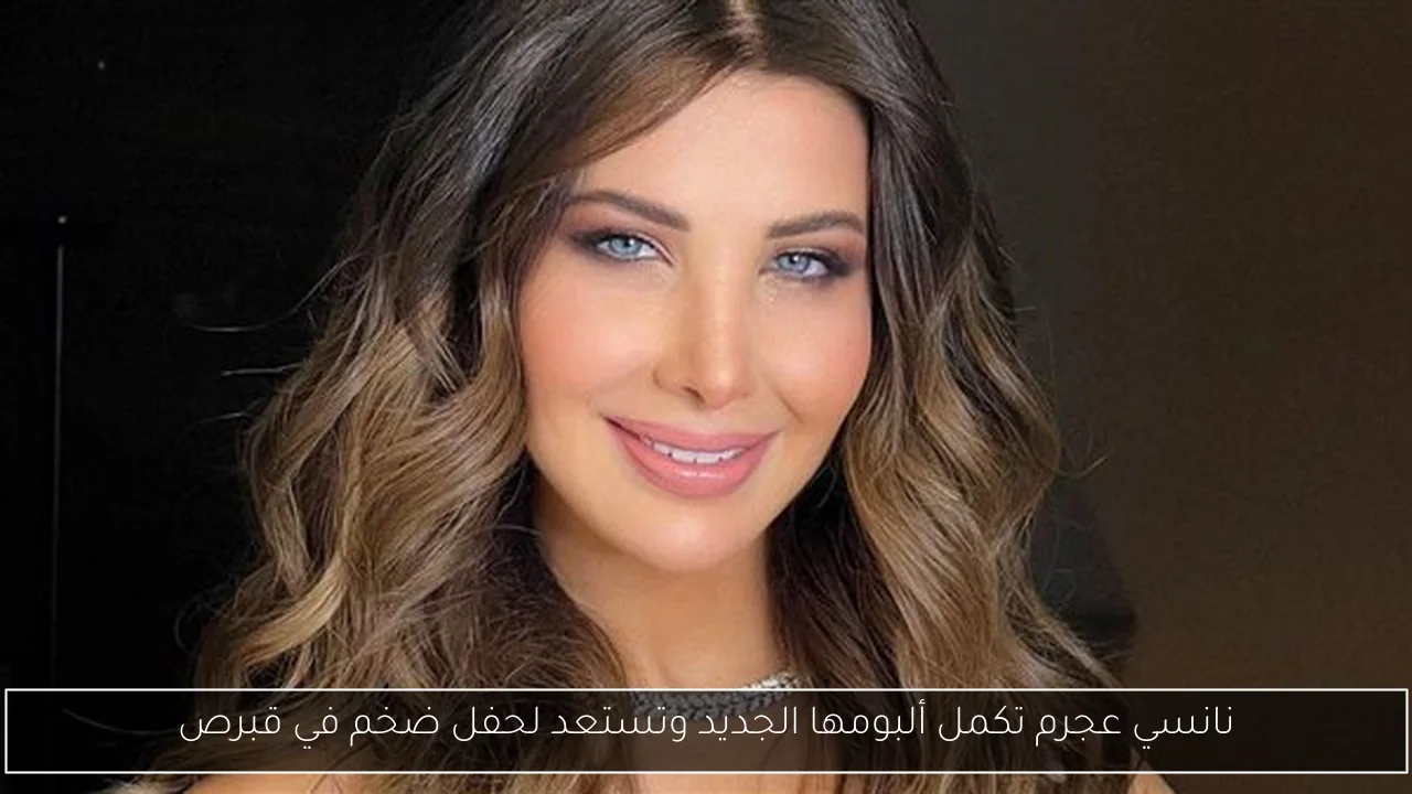 نانسي عجرم تكمل ألبومها الجديد وتستعد لحفل ضخم في قبرص