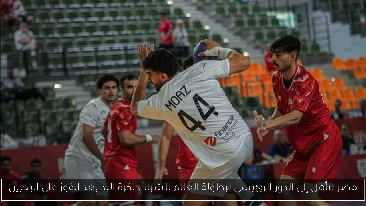 مصر تتأهل إلى الدور الرئيسي ببطولة العالم للشباب لكرة اليد بعد الفوز على البحرين