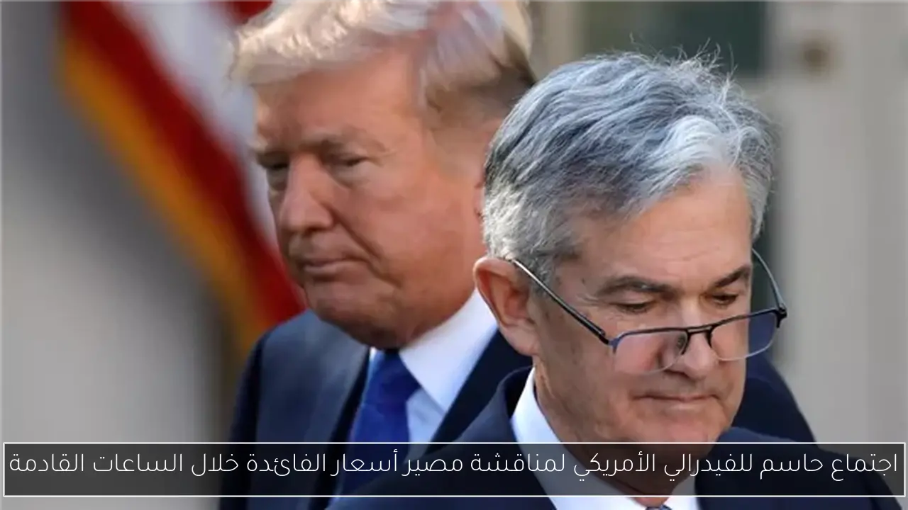 اجتماع حاسم للفيدرالي الأمريكي لمناقشة مصير أسعار الفائدة خلال الساعات القادمة