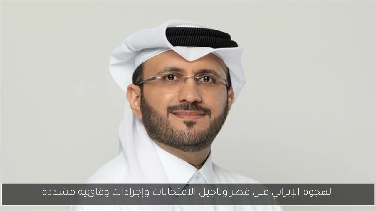 الهجوم الإيراني على قطر وتأجيل الامتحانات وإجراءات وقائية مشددة