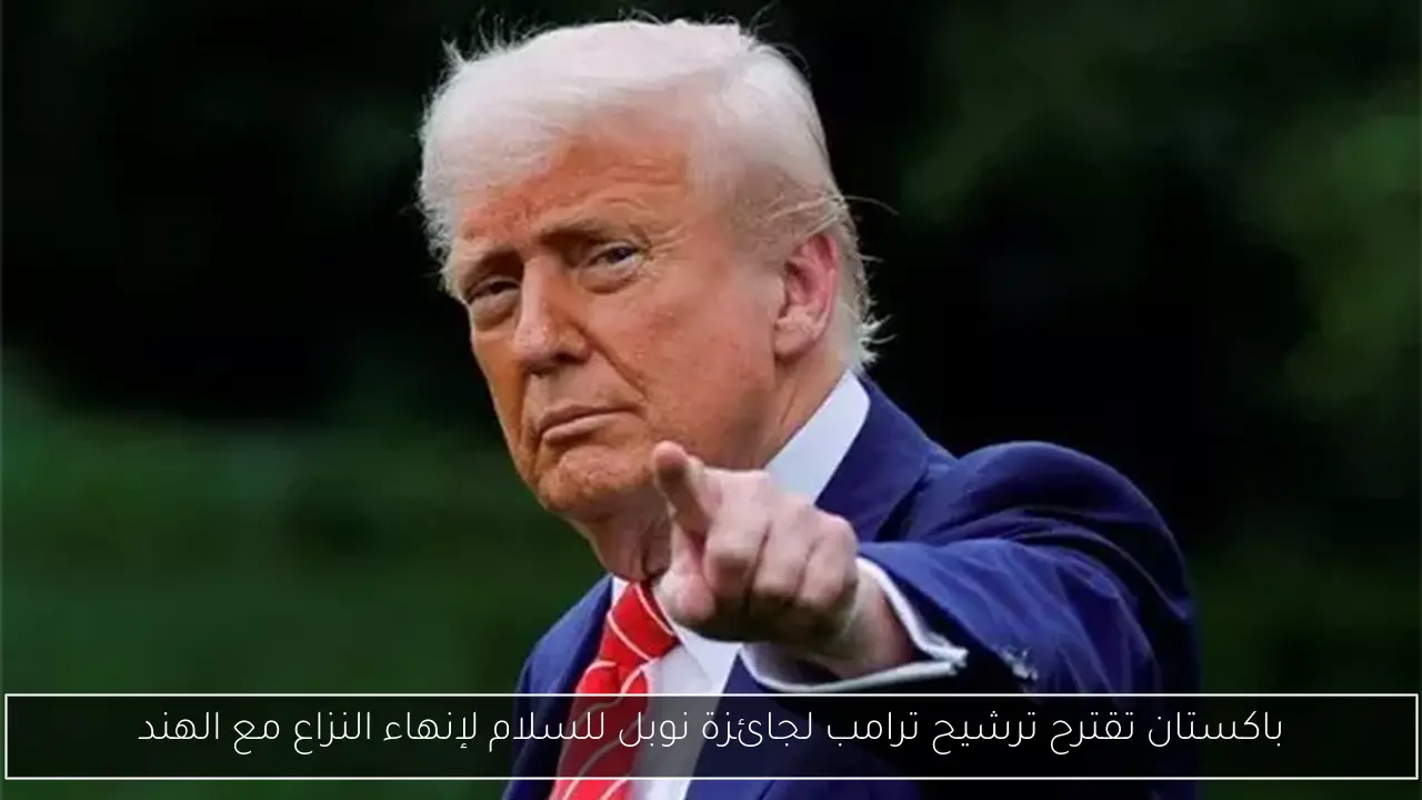 باكستان تقترح ترشيح ترامب لجائزة نوبل للسلام لإنهاء النزاع مع الهند