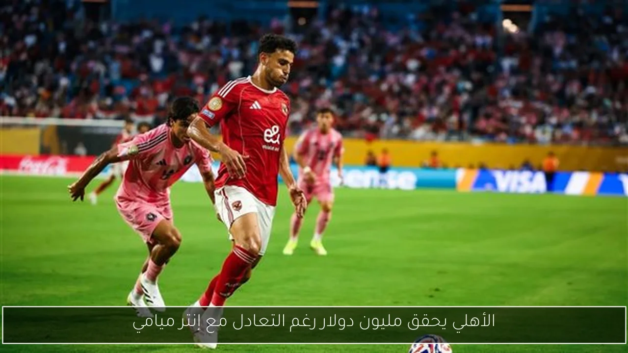 الأهلي يحقق مليون دولار رغم التعادل مع إنتر ميامي