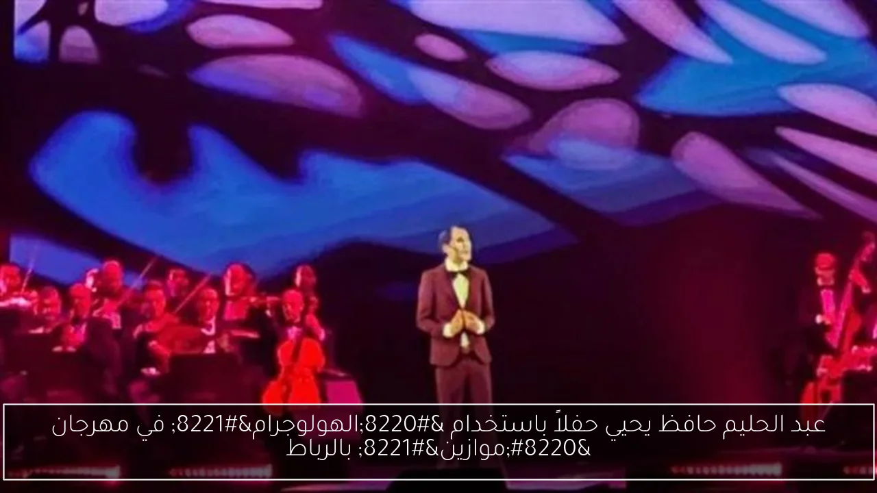 عبد الحليم حافظ يحيي حفلاً باستخدام “الهولوجرام” في مهرجان “موازين” بالرباط