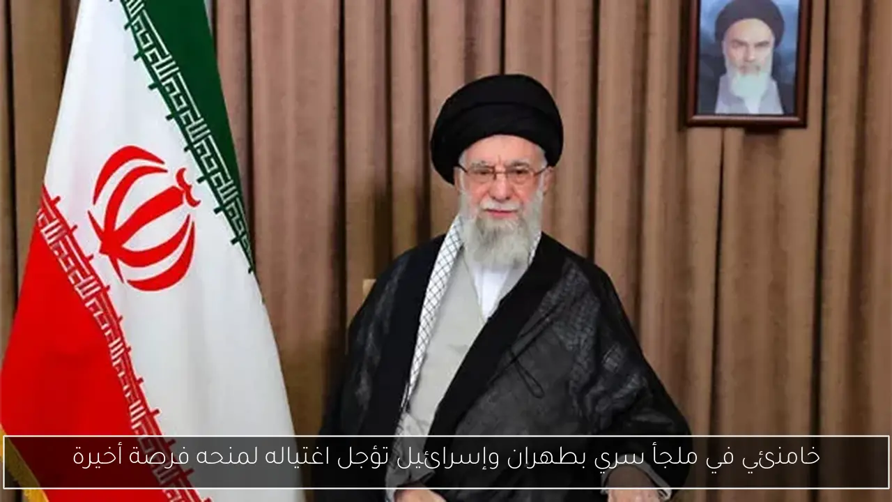 خامنئي في ملجأ سري بطهران وإسرائيل تؤجل اغتياله لمنحه فرصة أخيرة