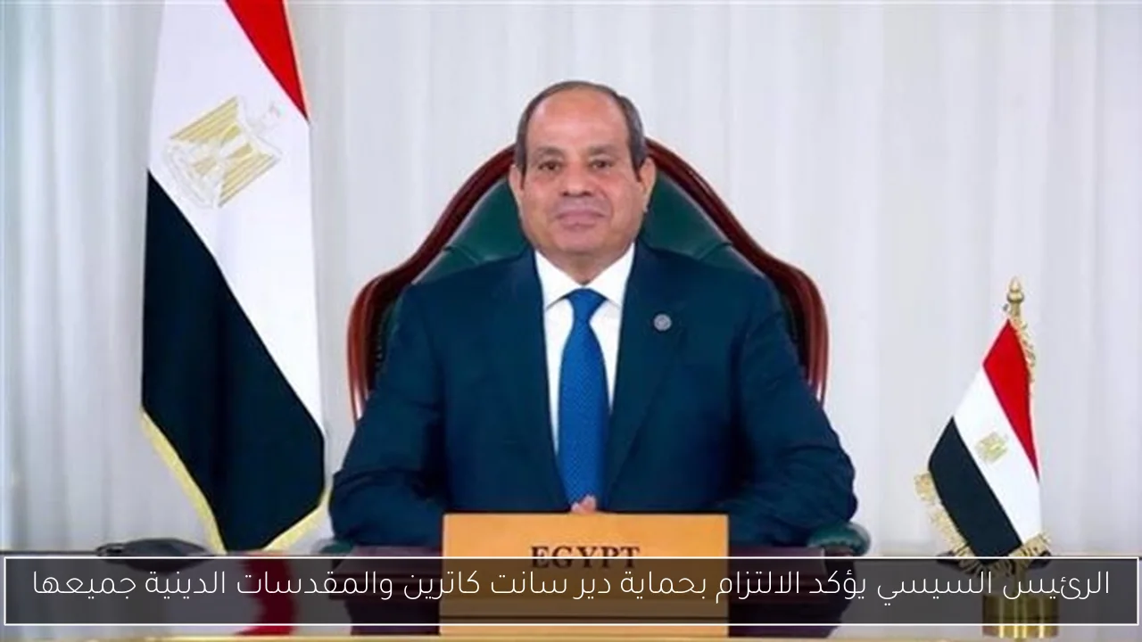 الرئيس السيسي يؤكد الالتزام بحماية دير سانت كاترين والمقدسات الدينية جميعها