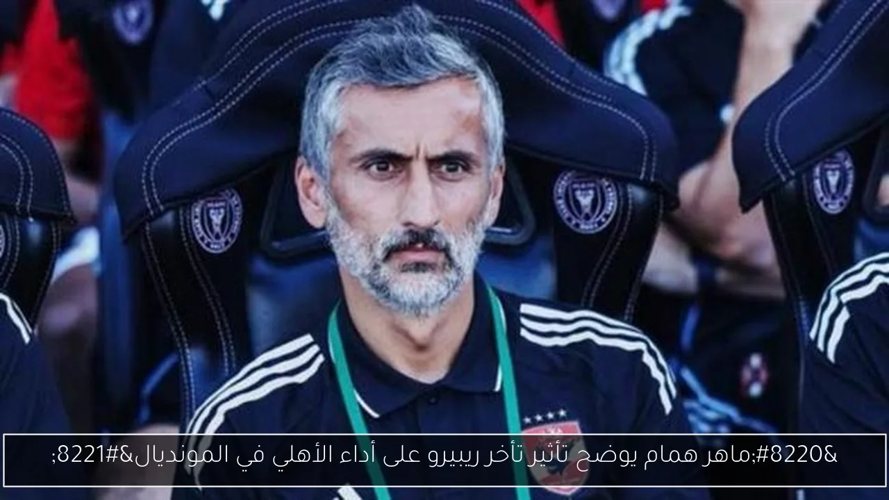“ماهر همام يوضح تأثير تأخر ريبيرو على أداء الأهلي في المونديال”