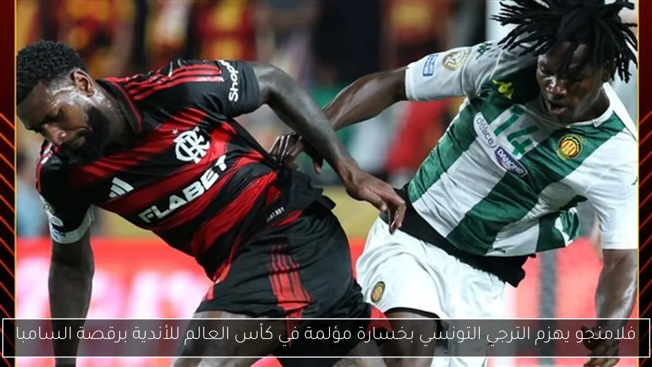 فلامنجو يهزم الترجي التونسي بخسارة مؤلمة في كأس العالم للأندية برقصة السامبا