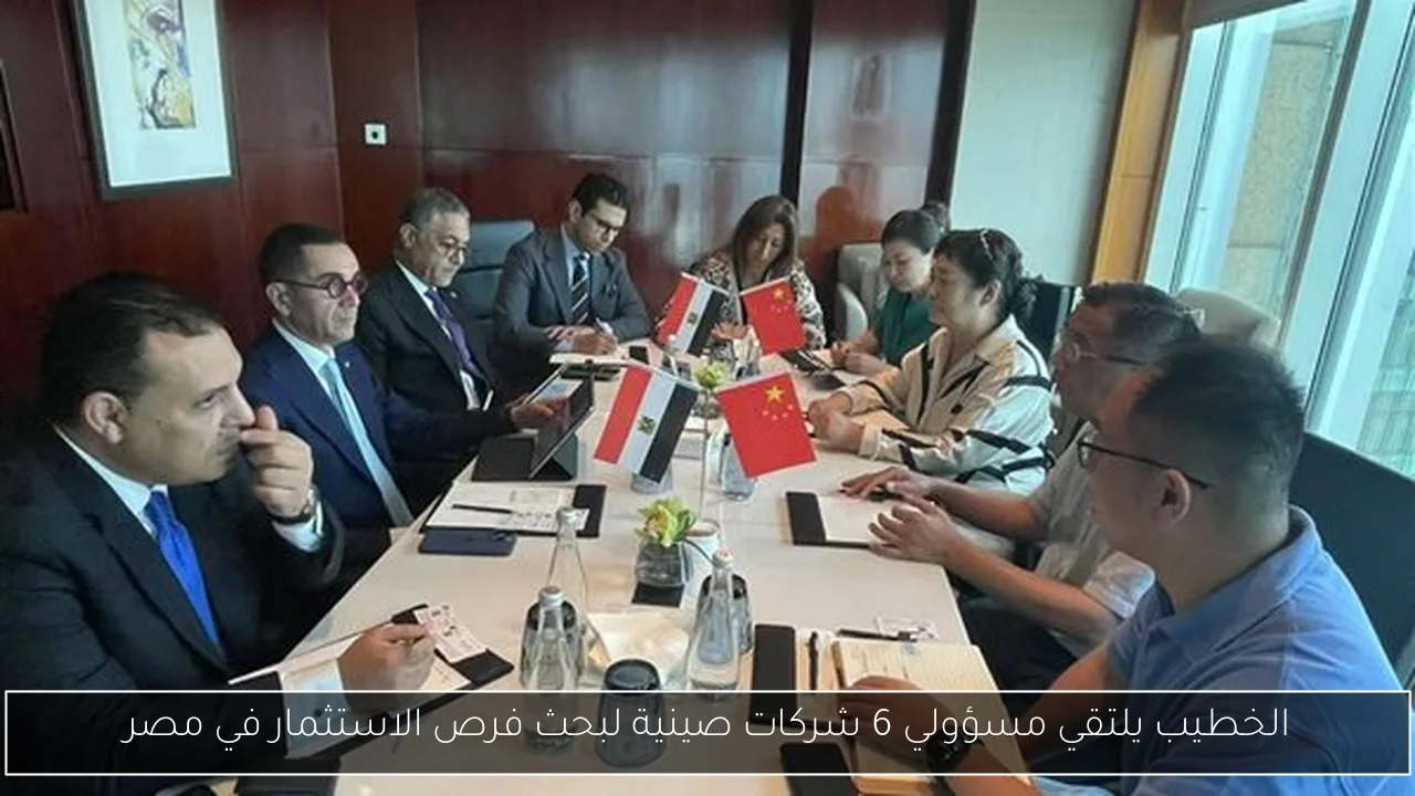 الخطيب يلتقي مسؤولي 6 شركات صينية لبحث فرص الاستثمار في مصر