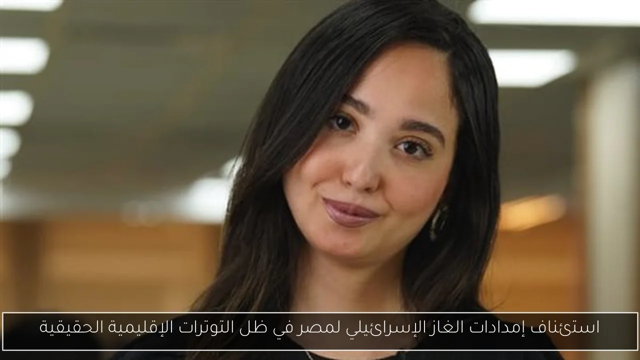 استئناف إمدادات الغاز الإسرائيلي لمصر في ظل التوترات الإقليمية الحقيقية