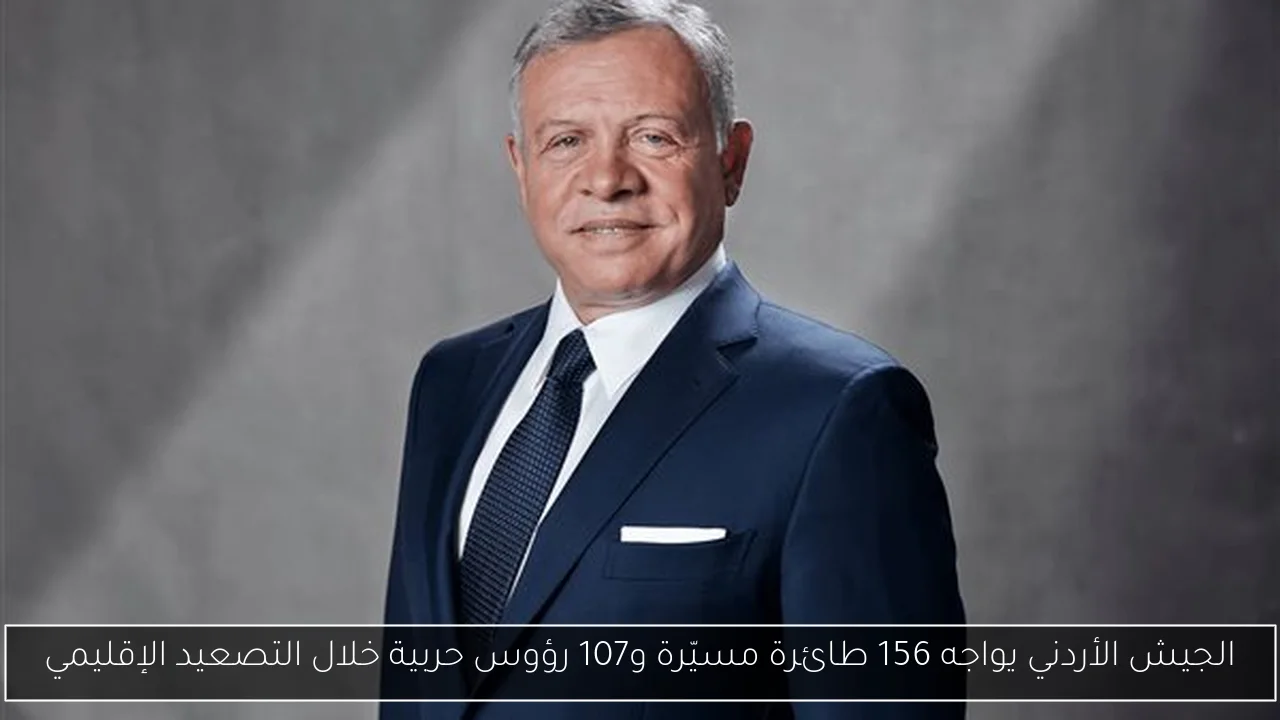 الجيش الأردني يواجه 156 طائرة مسيّرة و107 رؤوس حربية خلال التصعيد الإقليمي
